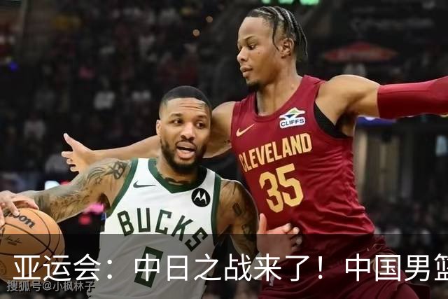 亚运会：中日之战来了！中国男篮半决赛对阵日本队，时间定在918